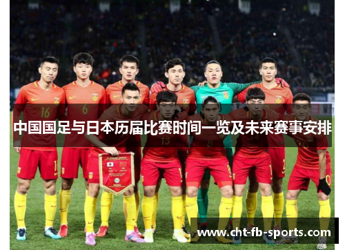 中国国足与日本历届比赛时间一览及未来赛事安排 中国国足与日本历届比赛时间一览及未来赛事安排