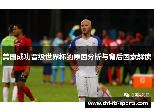 美国成功晋级世界杯的原因分析与背后因素解读 美国成功晋级世界杯的原因分析与背后因素解读