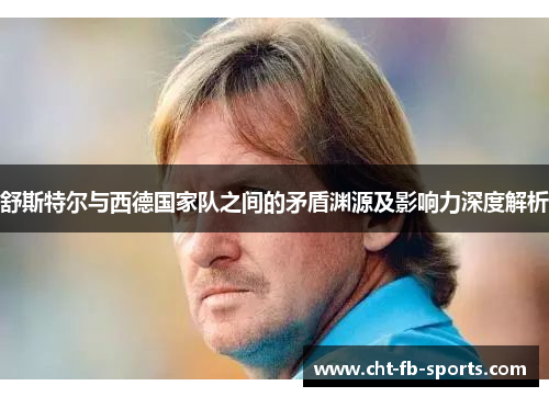 舒斯特尔与西德国家队之间的矛盾渊源及影响力深度解析 舒斯特尔与西德国家队之间的矛盾渊源及影响力深度解析