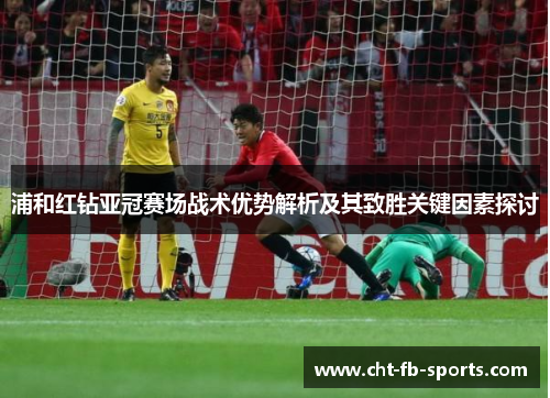 浦和红钻亚冠赛场战术优势解析及其致胜关键因素探讨