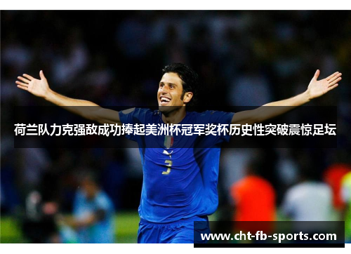 荷兰队力克强敌成功捧起美洲杯冠军奖杯历史性突破震惊足坛 荷兰队力克强敌成功捧起美洲杯冠军奖杯历史性突破震惊足坛