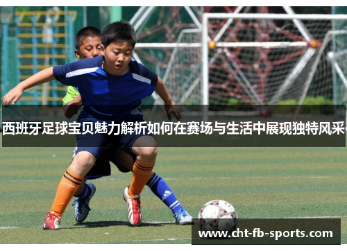 西班牙足球宝贝魅力解析如何在赛场与生活中展现独特风采 西班牙足球宝贝魅力解析如何在赛场与生活中展现独特风采