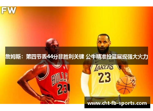 詹姆斯：第四节丢44分非胜利关键 公牛精准投篮展现强大火力