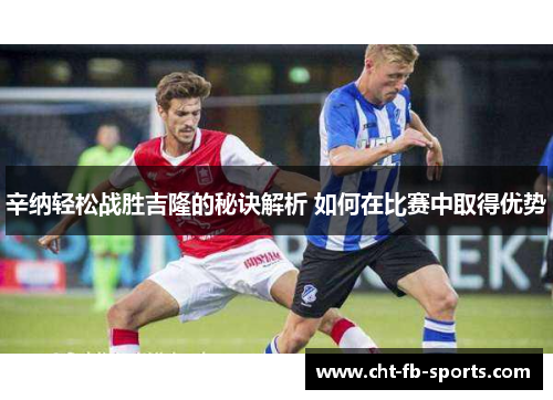 辛纳轻松战胜吉隆的秘诀解析 如何在比赛中取得优势 辛纳轻松战胜吉隆的秘诀解析 如何在比赛中取得优势