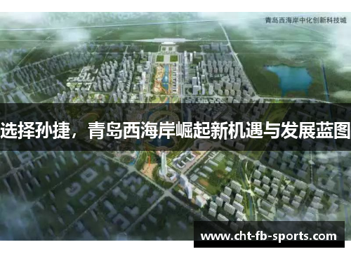 选择孙捷,青岛西海岸崛起新机遇与发展蓝图 选择孙捷,青岛西海岸崛起新机遇与发展蓝图