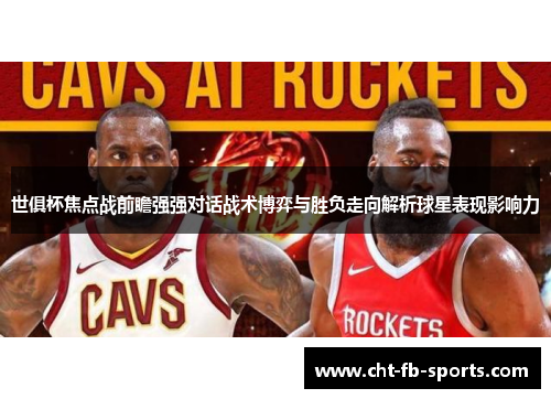 世俱杯焦点战前瞻强强对话战术博弈与胜负走向解析球星表现影响力