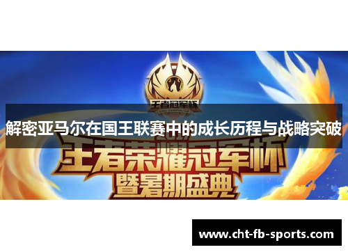 解密亚马尔在国王联赛中的成长历程与战略突破