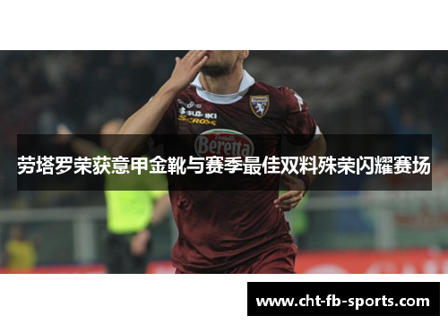 劳塔罗荣获意甲金靴与赛季最佳双料殊荣闪耀赛场