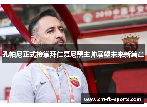 孔帕尼正式接掌拜仁慕尼黑主帅展望未来新篇章