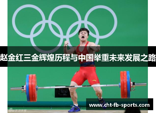 赵金红三金辉煌历程与中国举重未来发展之路 赵金红三金辉煌历程与中国举重未来发展之路