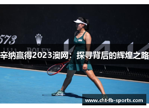 辛纳赢得2023澳网:探寻背后的辉煌之路 辛纳赢得2023澳网:探寻背后的辉煌之路