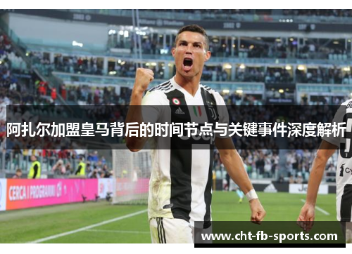 阿扎尔加盟皇马背后的时间节点与关键事件深度解析 阿扎尔加盟皇马背后的时间节点与关键事件深度解析