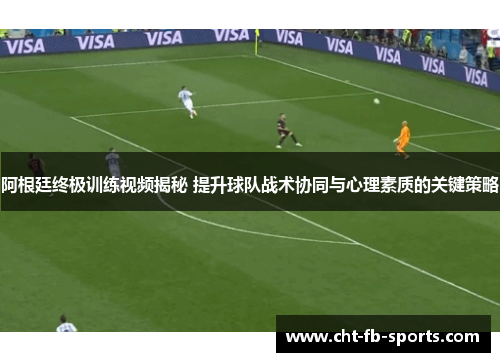 阿根廷终极训练视频揭秘 提升球队战术协同与心理素质的关键策略 阿根廷终极训练视频揭秘 提升球队战术协同与心理素质的关键策略